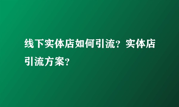 线下实体店如何引流？实体店引流方案？