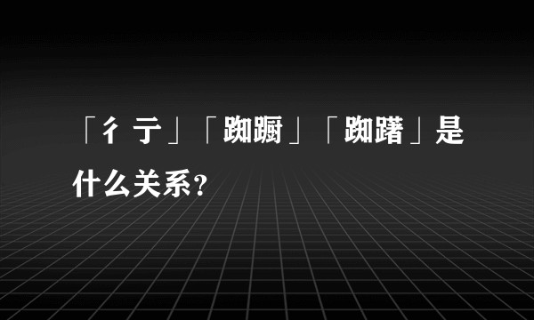 「彳亍」「踟蹰」「踟躇」是什么关系？