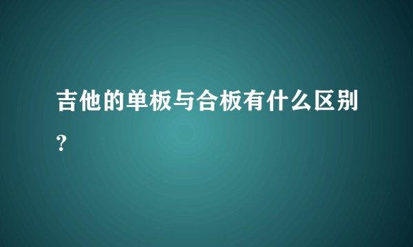 吉他的单板与合板有什么区别？