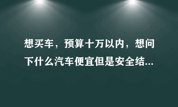 想买车，预算十万以内，想问下什么汽车便宜但是安全结实，求汽车品牌推荐？