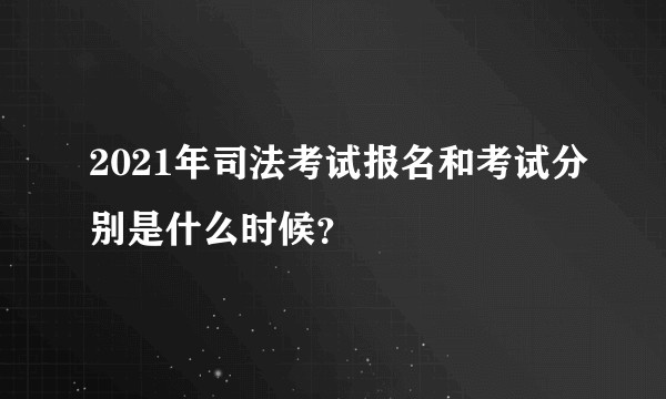 2021年司法考试报名和考试分别是什么时候？