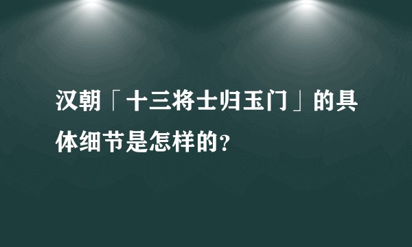 汉朝「十三将士归玉门」的具体细节是怎样的？