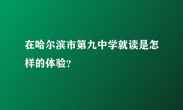 在哈尔滨市第九中学就读是怎样的体验？