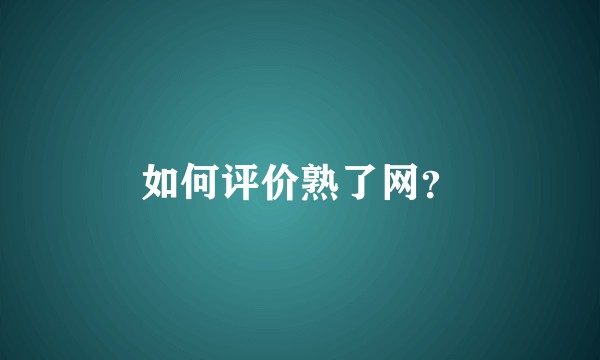 如何评价熟了网？