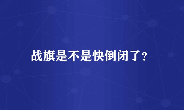 战旗是不是快倒闭了？