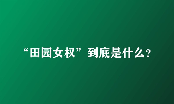 “田园女权”到底是什么？