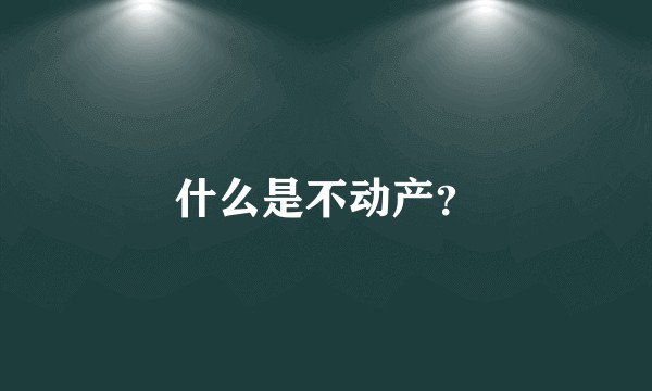 什么是不动产？