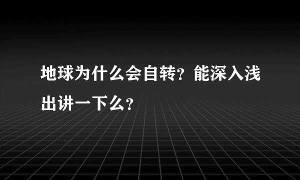 地球为什么会自转？能深入浅出讲一下么？