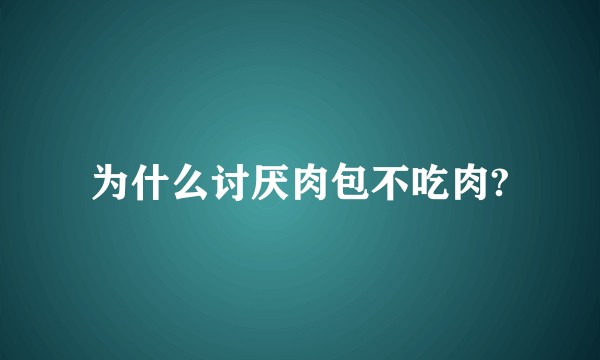 为什么讨厌肉包不吃肉?