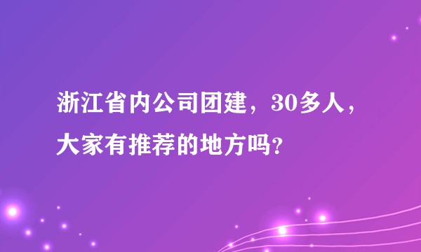 浙江省内公司团建，30多人，大家有推荐的地方吗？