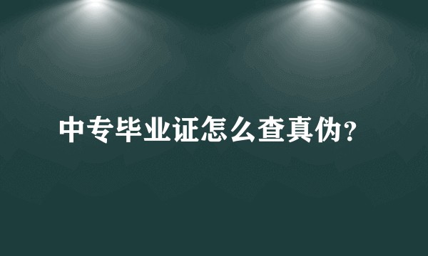 中专毕业证怎么查真伪？