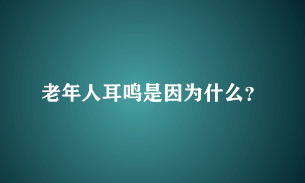 老年人耳鸣是因为什么？