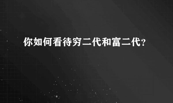你如何看待穷二代和富二代？
