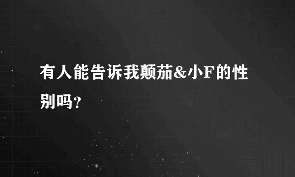 有人能告诉我颠茄&小F的性别吗？