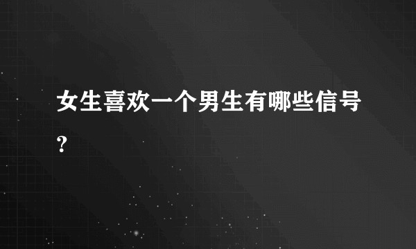 女生喜欢一个男生有哪些信号？