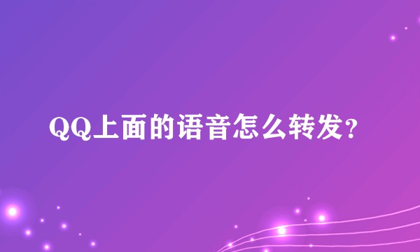 QQ上面的语音怎么转发？