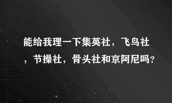 能给我理一下集英社，飞鸟社，节操社，骨头社和京阿尼吗？
