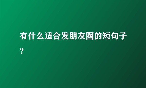 有什么适合发朋友圈的短句子？