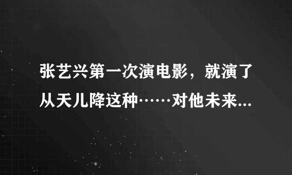 张艺兴第一次演电影，就演了从天儿降这种……对他未来的发展会有什么影响吗？