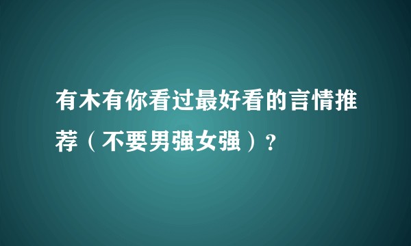 有木有你看过最好看的言情推荐（不要男强女强）？