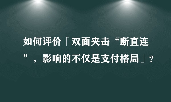 如何评价「双面夹击“断直连”，影响的不仅是支付格局」？