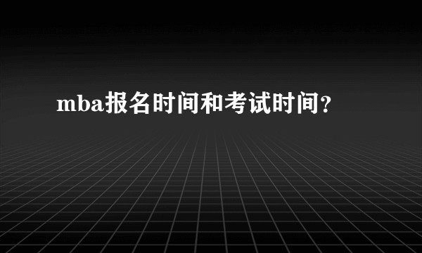 mba报名时间和考试时间？