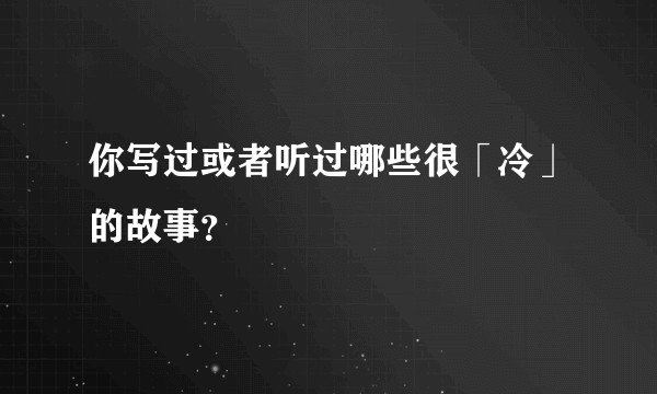 你写过或者听过哪些很「冷」的故事？