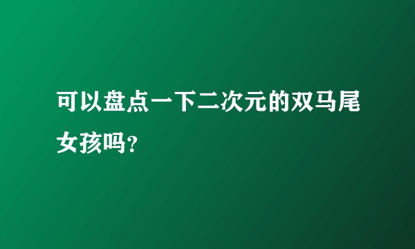可以盘点一下二次元的双马尾女孩吗？