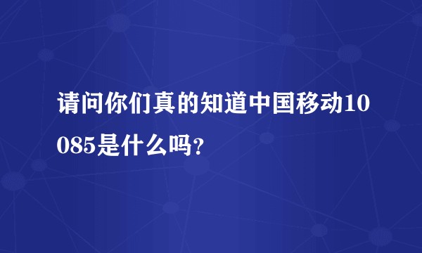 请问你们真的知道中国移动10085是什么吗？