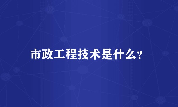 市政工程技术是什么？