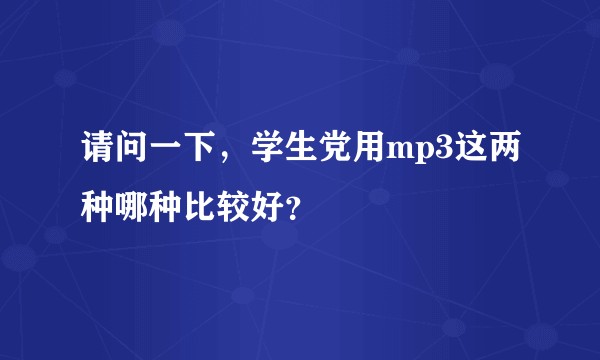 请问一下，学生党用mp3这两种哪种比较好？