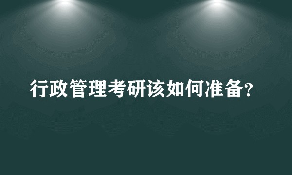 行政管理考研该如何准备？