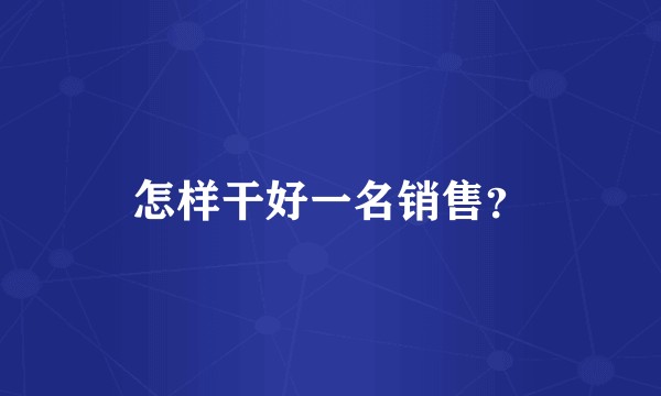 怎样干好一名销售？