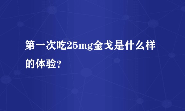 第一次吃25mg金戈是什么样的体验？
