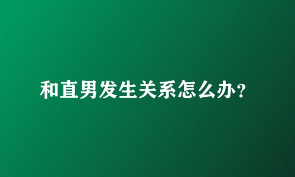 和直男发生关系怎么办？