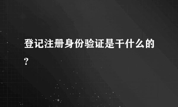 登记注册身份验证是干什么的?