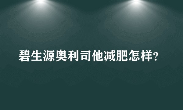 碧生源奥利司他减肥怎样？