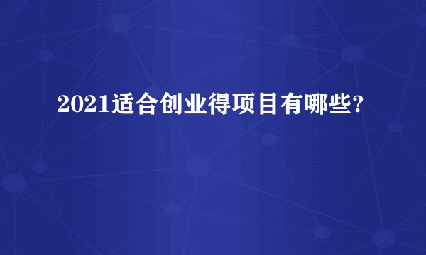 2021适合创业得项目有哪些?
