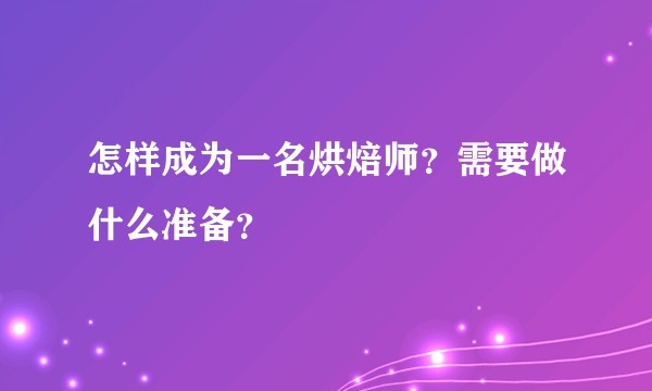怎样成为一名烘焙师？需要做什么准备？