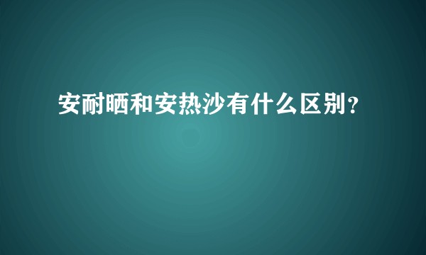安耐晒和安热沙有什么区别？