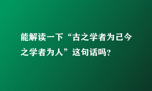 能解读一下“古之学者为己今之学者为人”这句话吗？