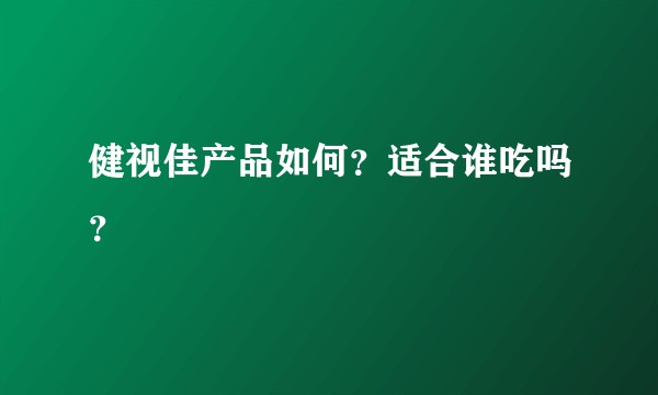 健视佳产品如何？适合谁吃吗？