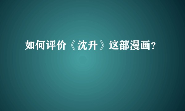 如何评价《沈升》这部漫画？