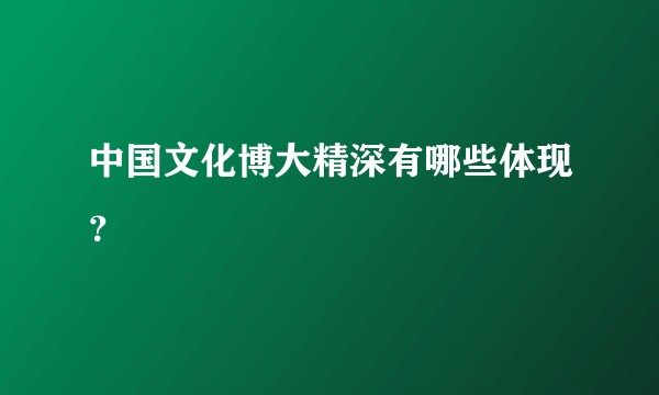 中国文化博大精深有哪些体现？