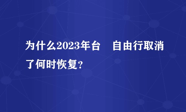 为什么2023年台灣自由行取消了何时恢复？