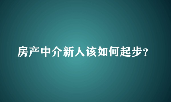 房产中介新人该如何起步？