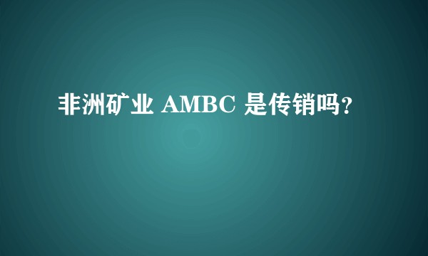非洲矿业 AMBC 是传销吗？