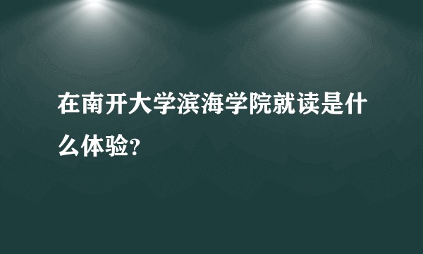 在南开大学滨海学院就读是什么体验？