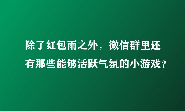 除了红包雨之外，微信群里还有那些能够活跃气氛的小游戏？