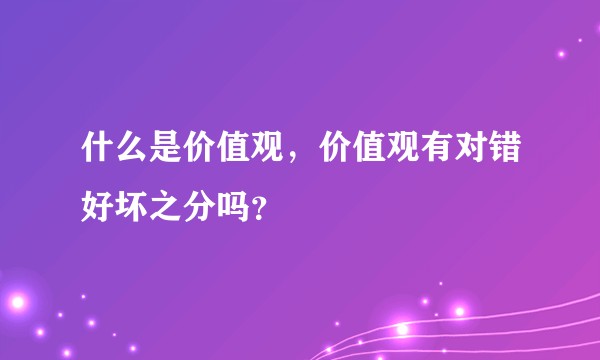 什么是价值观，价值观有对错好坏之分吗？